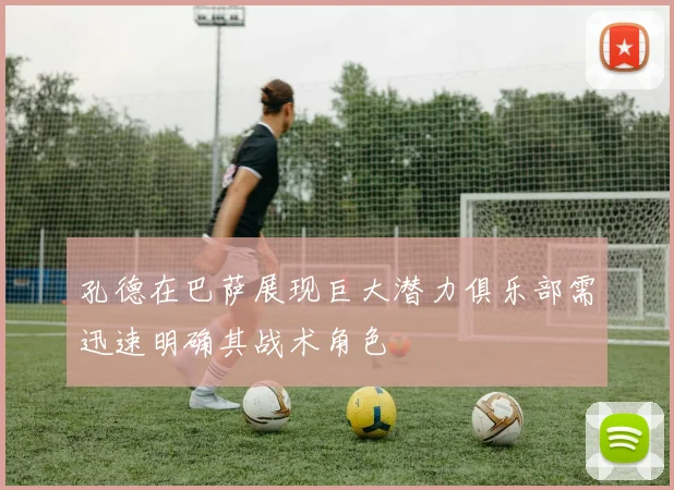 孔德在巴萨展现巨大潜力俱乐部需迅速明确其战术角色
