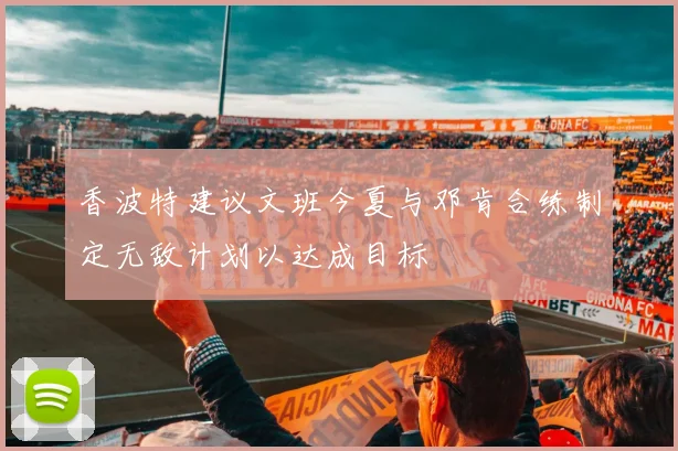 香波特建议文班今夏与邓肯合练制定无敌计划以达成目标