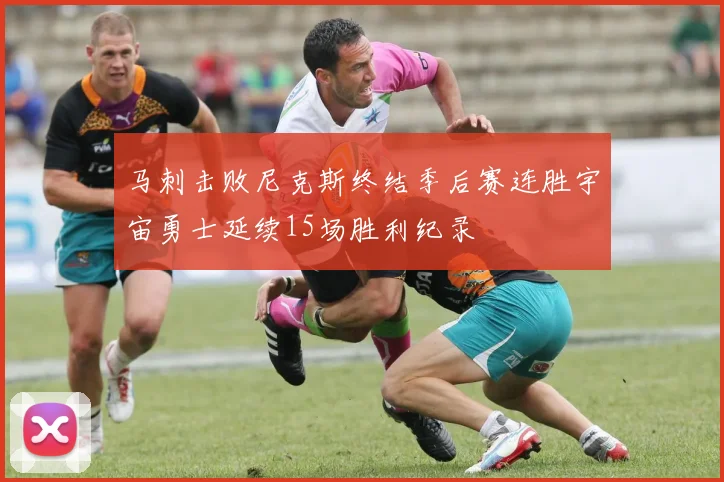马刺击败尼克斯终结季后赛连胜宇宙勇士延续15场胜利纪录