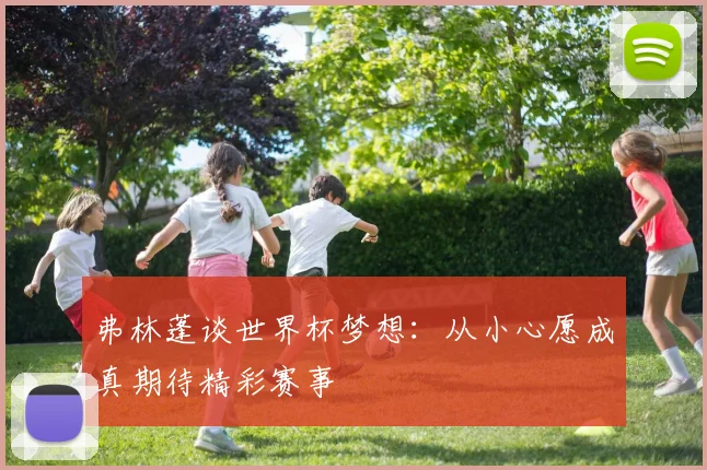 弗林蓬谈世界杯梦想：从小心愿成真期待精彩赛事
