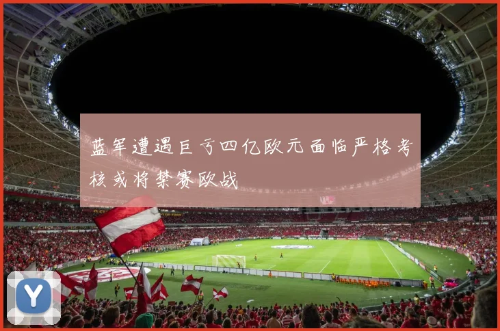 蓝军遭遇巨亏四亿欧元面临严格考核或将禁赛欧战