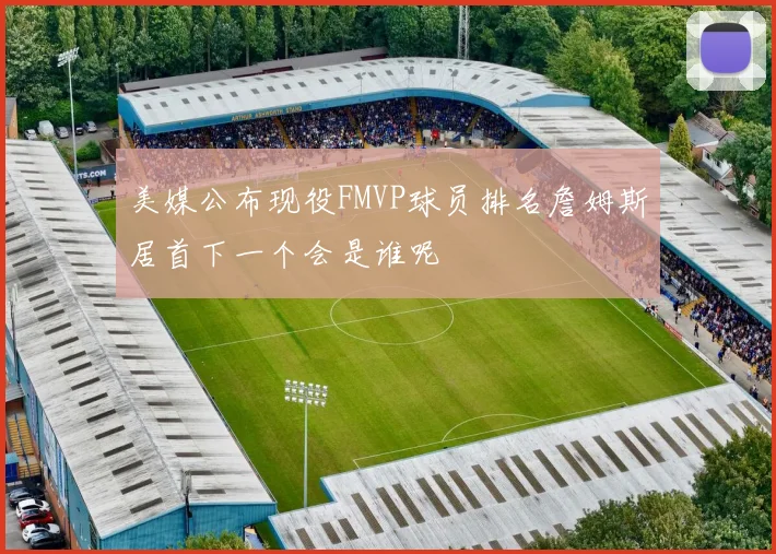 美媒公布现役FMVP球员排名詹姆斯居首下一个会是谁呢