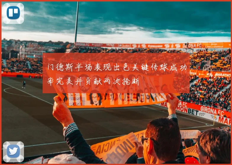 门德斯半场表现出色关键传球成功率完美并贡献两次抢断